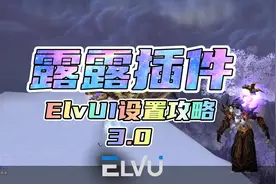 魔兽怀旧服wlk：露露插件ElvUI设置攻略3.0视频封面