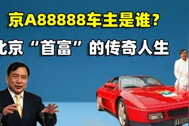 京A88888车主是谁？一辆车价值两亿，解读北京“首富”的传奇人生视频封面