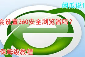 你会设置360安全浏览器吗？保姆级教程「闲瓜说12」