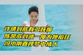 许晴：陈凯歌刘波一度为她痴狂，冯小刚直呼梦中情人视频封面