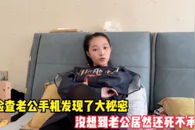 检查老公手机发现了大秘密，老公居然还死不承认，这日子没发过了视频封面