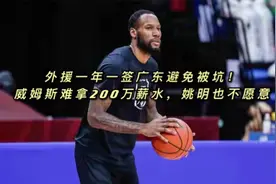 外援一年一签广东避免被坑！威姆斯难拿200万薪水，姚明也不愿意视频封面