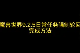 魔兽世界9.2.5日常任务强制轮回完成方法视频封面