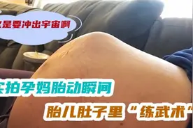 实拍孕妈胎动瞬间，胎儿肚子里“练武术”，这是要冲出宇宙啊！视频封面