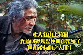 老人在山上狩猎，无意间发现整座山都是黄金，但却被有心之人盯上视频封面