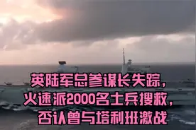 英陆军总参谋长失踪，火速派2000名士兵搜救，否认曾与塔利班激战视频封面
