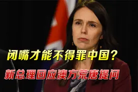 “闭嘴才能不得罪中国？”澳记者荒唐提问，新西兰总理直言：没有视频封面
