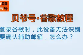 贝爷号：登录谷歌时，此设备无法识别，要确认辅助邮箱，怎么办？视频封面