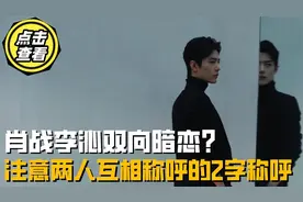 肖战李沁双向暗恋？注意两人互相称呼对方的2字称呼，太亲密！视频封面