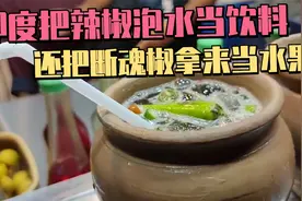 印度把辣椒泡水当饮料，断魂椒拿来当水果，看完你还敢喝吗#美食视频封面