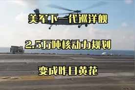 美军下一代巡洋舰：2.5万吨核动力规划，变成昨日黄花视频封面