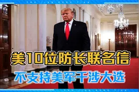 美10位在世前防长联名信，不支持美军干涉大选，怕某人铤而走险视频封面