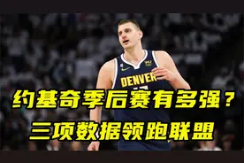 约基奇季后赛有多强？三项数据领跑联盟，单赛季10次三双历史首人视频封面