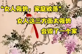 俗语“女人强势，家庭败落”，女人这三方面太强势，会毁了一个家视频封面