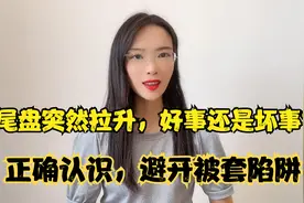 尾盘突然拉升，好事还是坏事？正确认识，避开被套陷阱视频封面
