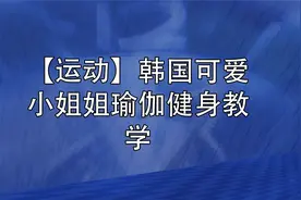 【运动】韩国可爱小姐姐瑜伽健身教学【转载】视频封面