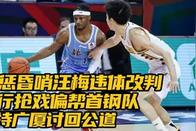 严惩昏哨汪梅！强行抢戏偏帮首钢，违体改判，支持广厦讨回公道视频封面