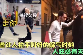 那些让人拍手叫好的解气瞬间：人狂必有天收！小姐姐被一拳KO!视频封面