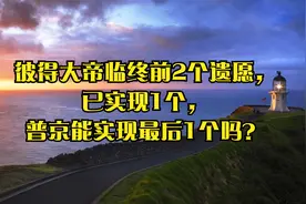 彼得大帝临终前2个遗愿，已实现1个，普京能实现最后1个吗？视频封面