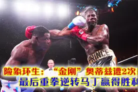 险象环生：“金刚”奥蒂兹遭2次击倒，最后重拳逆转马丁赢得胜利视频封面