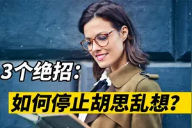 如何停止大脑中的胡思乱想？教你3个绝招减少精神内耗