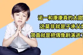 诺一和康康真的太甜了，这莫非就是子承父烨！把偶像剧演进了现实