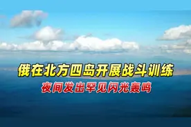 日媒：俄罗斯在北方四岛开展战斗训练，夜间发出罕见闪光轰鸣视频封面