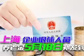 2021年上海养老金调整已落地，5月18日补发到位，企退人员涨多少视频封面