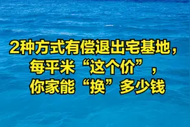 2种方式有偿退出宅基地，究竟是哪两种方式？一起来看看视频封面