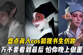 盘点真人cos狐狸书生，千万不要看到最后，怕你晚上做噩梦视频封面