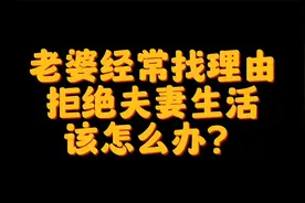 老婆总是找理由拒绝夫妻生活，该怎么办？视频封面