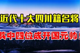 盘点近代十大四川名将，其中有四位成开国元帅，为何比例如此高？视频封面