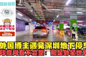 外国博主遇见深圳地下停车场，印度网友不会整：那是外星世界吧？视频封面
