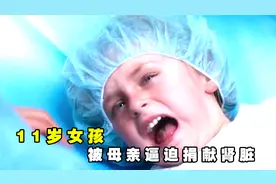 看哭！第一次见这么狠的亲妈，逼迫11岁女儿捐献全身器官视频封面