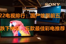 2022电视排行：国产品牌雄踞前五,索尼跌下神坛,五款最佳彩电推荐视频封面