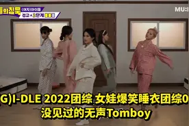 (G)I-DLE 2022团综 女娃爆笑睡衣团综01 没见过的无声Tomboy视频封面