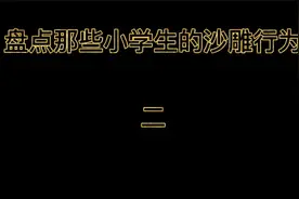 盘点那些小学生的沙雕行为（2）视频封面