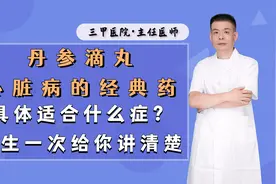 丹参滴丸，心脏病的经典药，具体适合什么症？医生一次给你讲清楚视频封面