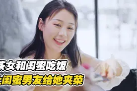 绿茶女和闺蜜吃饭，竟让闺蜜男友帮自己夹菜，真是太恶心了视频封面