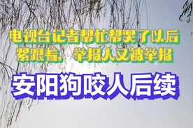 安阳狗咬人后续！电视台记者帮哭后一案又起？举报人紧跟着被举报视频封面