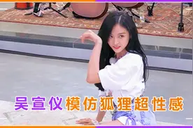 吴宣仪趴地上演狐狸，姿势性感表情妩媚，一旁李汶翰害羞到不敢看视频封面