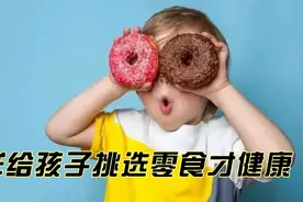 给孩子吃零食不仅需要，还非常重要！关键是父母要懂如何挑选视频封面