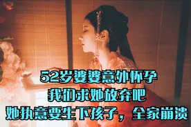 52岁婆婆意外怀孕，我们求她放弃吧，她执意要生下孩子，全家崩溃视频封面