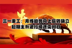 三一重工：月线趋势向上反转确立，短期主升浪行情还需时日视频封面