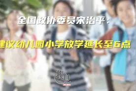 全国政协委员宋治平：建议幼儿园小学放学延长至6点视频封面