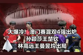 大爆冷！澳门赛混双4强出炉，孙颖莎王楚钦、林高远王曼昱均出局视频封面