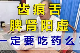 齿痕舌   脾肾阳虚   一定要吃药么？医生说很快就能恢复视频封面