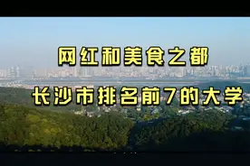 我国南方网红城市美食之都，长沙市排名前7的大学，您知道有哪些视频封面