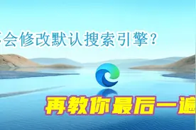 还不会修改Edge浏览器默认搜索引擎？我再教你最后一遍视频封面