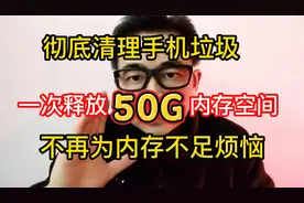 一次释放50G内存空间 ，彻底清除手机垃圾，不再担心内存不足视频封面